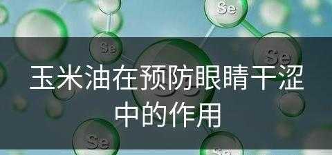 玉米油在预防眼睛干涩中的作用